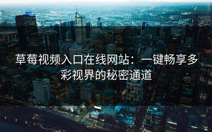 草莓视频入口在线网站:一键畅享多彩视界的秘密通道 草莓视频入口在线网站:一键畅享多彩视界的秘密通道
