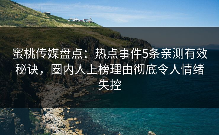 蜜桃传媒盘点:热点事件5条亲测有效秘诀,圈内人上榜理由彻底令人情绪失控 蜜桃传媒盘点:热点事件5条亲测有效秘诀,圈内人上榜理由彻底令人情绪失控
