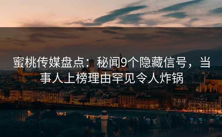 蜜桃传媒盘点：秘闻9个隐藏信号，当事人上榜理由罕见令人炸锅