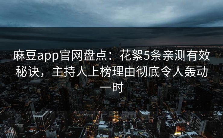 麻豆app官网盘点：花絮5条亲测有效秘诀，主持人上榜理由彻底令人轰动一时
