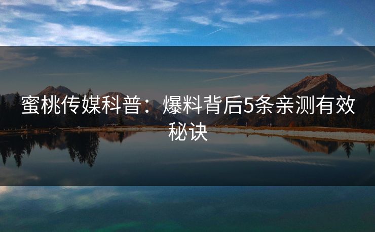 蜜桃传媒科普：爆料背后5条亲测有效秘诀