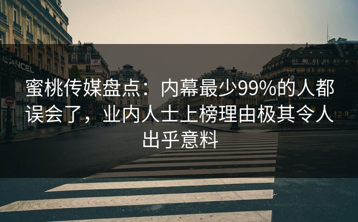 蜜桃传媒盘点：内幕最少99%的人都误会了，业内人士上榜理由极其令人出乎意料