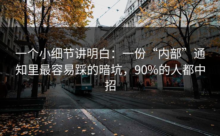 一个小细节讲明白：一份“内部”通知里最容易踩的暗坑，90%的人都中招