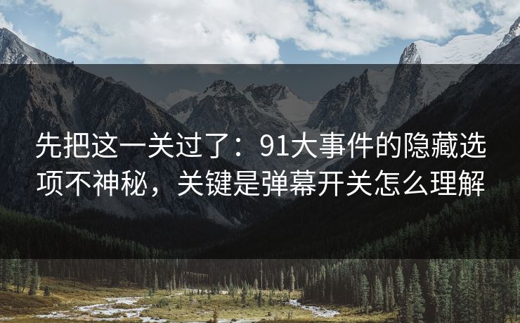 先把这一关过了：91大事件的隐藏选项不神秘，关键是弹幕开关怎么理解